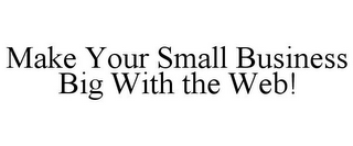 MAKE YOUR SMALL BUSINESS BIG WITH THE WEB!