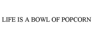 LIFE IS A BOWL OF POPCORN