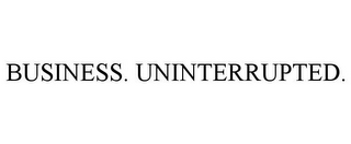 BUSINESS. UNINTERRUPTED.