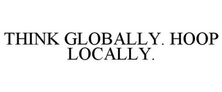 THINK GLOBALLY. HOOP LOCALLY.