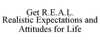 GET R.E.A.L. REALISTIC EXPECTATIONS AND ATTITUDES FOR LIFE