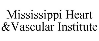 MISSISSIPPI HEART &VASCULAR INSTITUTE