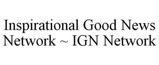 INSPIRATIONAL GOOD NEWS NETWORK ~ IGN NETWORK