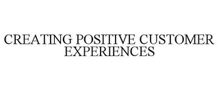 CREATING POSITIVE CUSTOMER EXPERIENCES