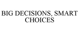 BIG DECISIONS, SMART CHOICES