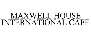 MAXWELL HOUSE INTERNATIONAL CAFE