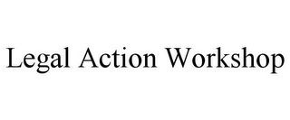 LEGAL ACTION WORKSHOP