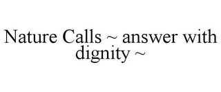 NATURE CALLS ~ ANSWER WITH DIGNITY ~