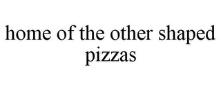 HOME OF THE OTHER SHAPED PIZZAS