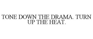 TONE DOWN THE DRAMA. TURN UP THE HEAT.