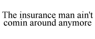 THE INSURANCE MAN AIN'T COMIN AROUND ANYMORE