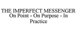 THE IMPERFECT MESSENGER ON POINT - ON PURPOSE - IN PRACTICE