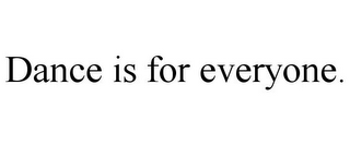 DANCE IS FOR EVERYONE.