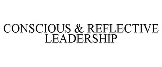 CONSCIOUS & REFLECTIVE LEADERSHIP