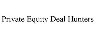 PRIVATE EQUITY DEAL HUNTERS