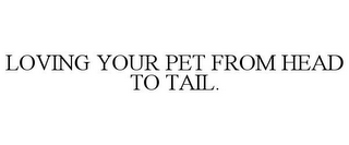 LOVING YOUR PET FROM HEAD TO TAIL.