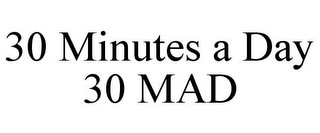 30 MINUTES A DAY 30 MAD