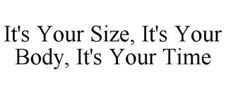 IT'S YOUR SIZE, IT'S YOUR BODY, IT'S YOUR TIME