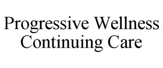 PROGRESSIVE WELLNESS CONTINUING CARE