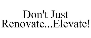 DON'T JUST RENOVATE...ELEVATE!