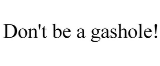 DON'T BE A GASHOLE!