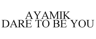 AYAMIK DARE TO BE YOU