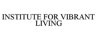 INSTITUTE FOR VIBRANT LIVING