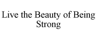 LIVE THE BEAUTY OF BEING STRONG