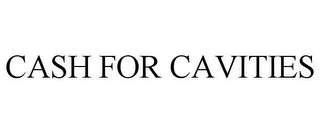 CASH FOR CAVITIES