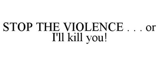 STOP THE VIOLENCE . . . OR I'LL KILL YOU!