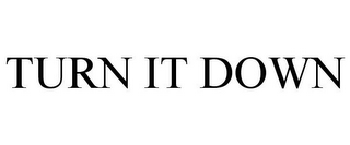 TURN IT DOWN