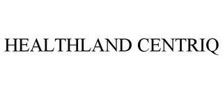 HEALTHLAND CENTRIQ