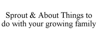 SPROUT & ABOUT THINGS TO DO WITH YOUR GROWING FAMILY