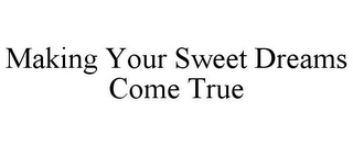 MAKING YOUR SWEET DREAMS COME TRUE