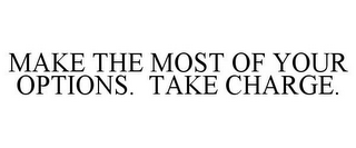 MAKE THE MOST OF YOUR OPTIONS. TAKE CHARGE.