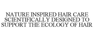 NATURE INSPIRED HAIR CARE SCIENTIFICALLY DESIGNED TO SUPPORT THE ECOLOGY OF HAIR