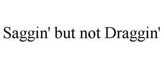 SAGGIN' BUT NOT DRAGGIN'