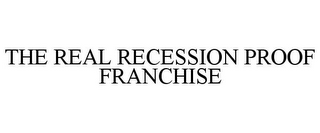 THE REAL RECESSION PROOF FRANCHISE