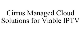 CIRRUS MANAGED CLOUD SOLUTIONS FOR VIABLE IPTV