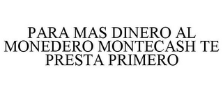 PARA MAS DINERO AL MONEDERO MONTECASH TE PRESTA PRIMERO