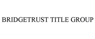 BRIDGETRUST TITLE GROUP