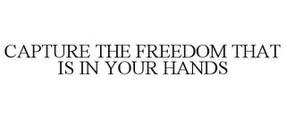 CAPTURE THE FREEDOM THAT IS IN YOUR HANDS