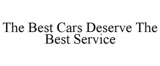 THE BEST CARS DESERVE THE BEST SERVICE