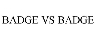BADGE VS BADGE