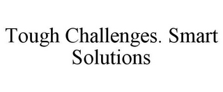 TOUGH CHALLENGES. SMART SOLUTIONS