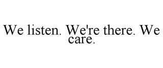 WE LISTEN. WE'RE THERE. WE CARE.