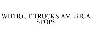 WITHOUT TRUCKS AMERICA STOPS