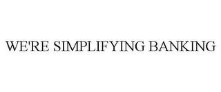 WE'RE SIMPLIFYING BANKING