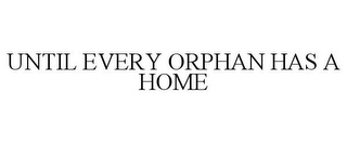 UNTIL EVERY ORPHAN HAS A HOME