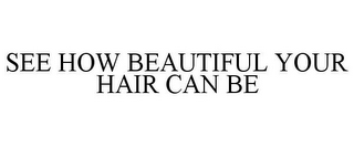 SEE HOW BEAUTIFUL YOUR HAIR CAN BE